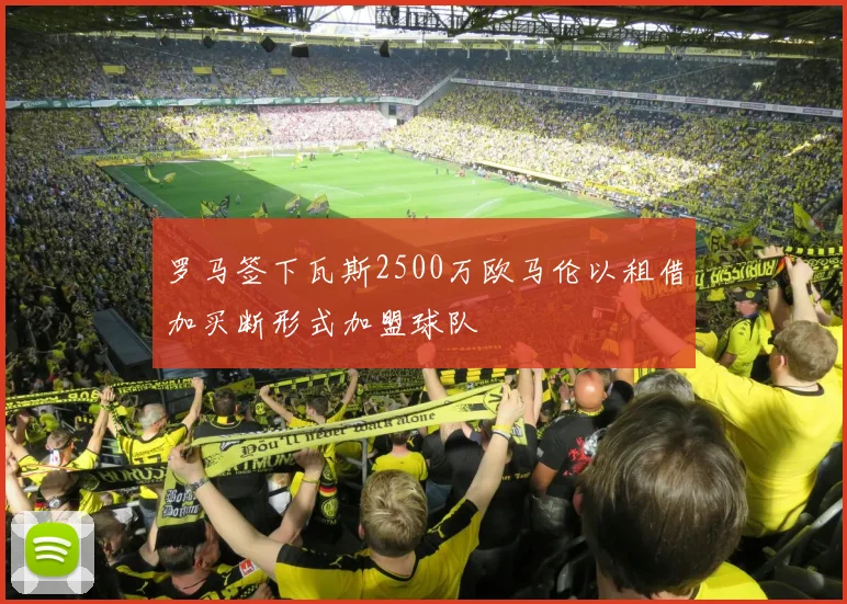 罗马签下瓦斯2500万欧马伦以租借加买断形式加盟球队