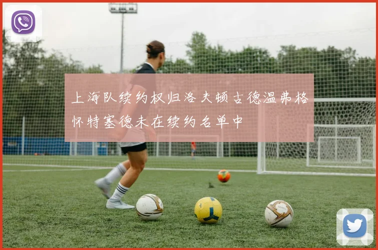 上海队续约权归洛夫顿古德温弗格怀特塞德未在续约名单中