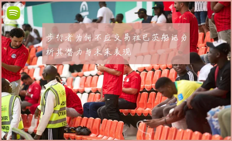 步行者为何不应交易祖巴茨船记分析其潜力与未来表现