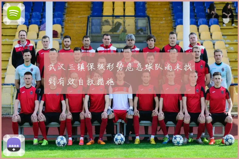 武汉三镇保级形势危急球队尚未找到有效自救措施