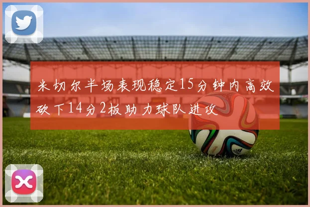 米切尔半场表现稳定15分钟内高效砍下14分2板助力球队进攻