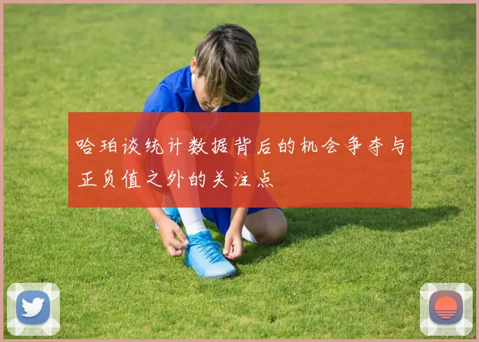 哈珀谈统计数据背后的机会争夺与正负值之外的关注点