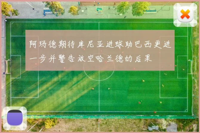 阿玛德期待库尼亚进球助巴西更进一步并警告放空哈兰德的后果