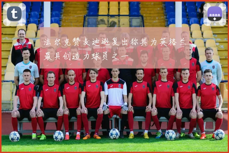 法尔克赞麦迪逊复出称其为英格兰最具创造力球员之一
