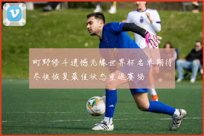 町野修斗遗憾无缘世界杯名单期待尽快恢复最佳状态重返赛场