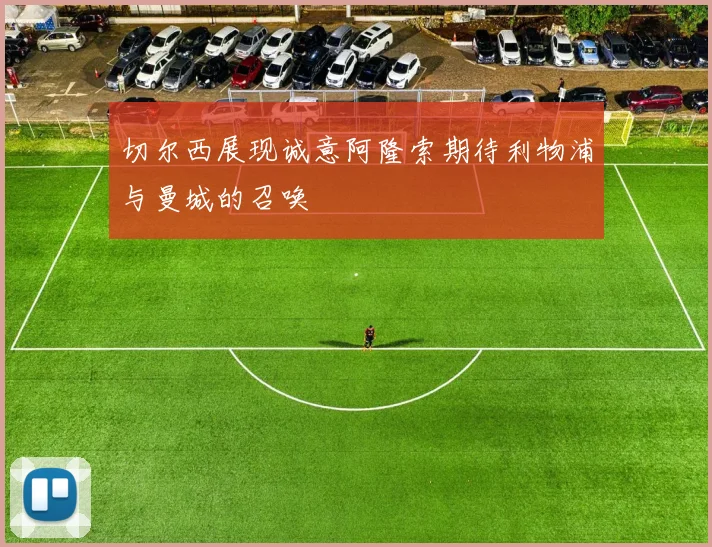 切尔西展现诚意阿隆索期待利物浦与曼城的召唤