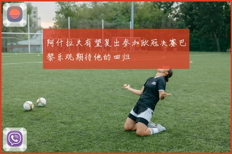 阿什拉夫有望复出参加欧冠决赛巴黎乐观期待他的回归